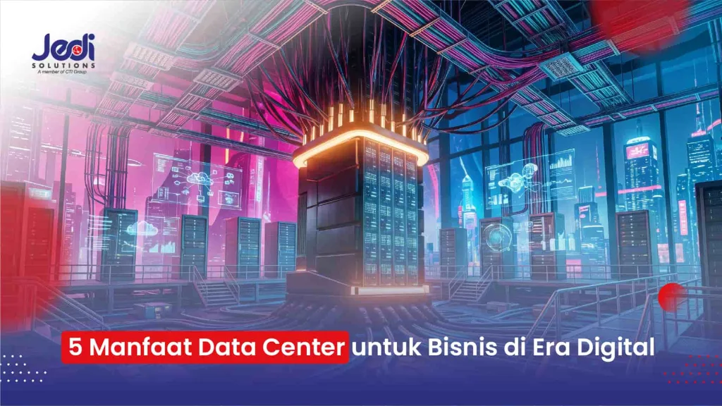 5 Manfaat Data Center untuk Bisnis di Era Digital JEDI Solutions